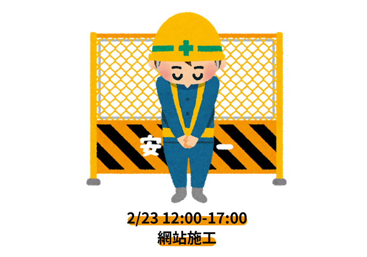 【系統維護】2 月 23 日（二）中午 12:00 至 17:00 網站全面施工！
