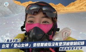 【風波不斷】台灣「 登山女神 」曾格爾被指沒有登頂被撤銷紀錄 她認為非常不公平