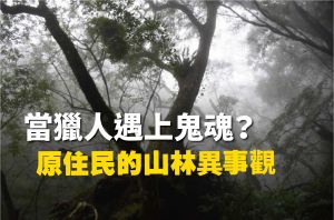 【山林與原民】山靈時時伴我行？原住民的山林異事觀