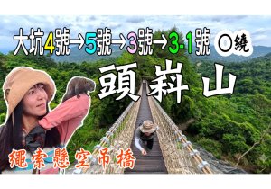 大坑4號-大坑5號-大坑3號-大坑3-1號步道 O繞/全新繩索懸空吊橋/頭嵙山小百岳