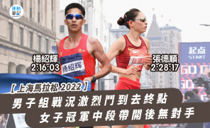 【上海馬拉松 2022】男子組戰況激烈鬥到去終點 女子冠軍中段帶開後無對手