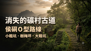 從煤礦重鎮到黃金山城｜小粗坑×樹梅坪×大粗坑歷史步道