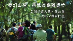 【募資】台灣版絕美「自然朝聖之路」向世界旅人發光「 2022 亞洲步道大會，在台灣」募資計畫