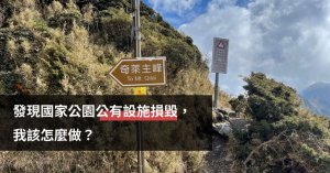 【知識】登山途中，發現國家公園內公有設施損毀，我該怎麼做？