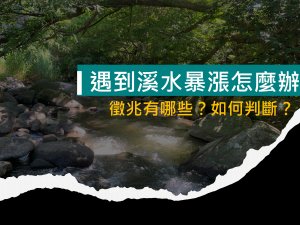 【戶外百科】溪水暴漲前必知徵兆！救生員告訴你其中自救方法