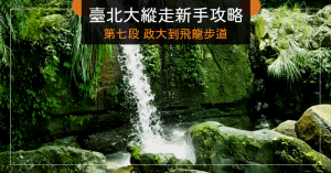 【路線】我是新手，我想去臺北大縱走！第七段－政大至飛龍步道攻略