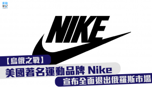 【烏俄之戰】美國著名運動品牌 Nike 宣布全面退出俄羅斯市場