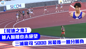 【尾速之鬼】被人拋離也未絕望 三浦龍司 5000 米最後一圈分勝負