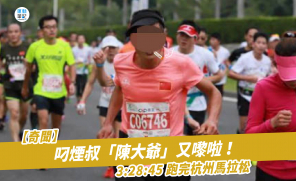 【奇聞】叼煙叔「陳大爺」又嚟啦 ！ 3:28:45 跑完杭州馬拉松