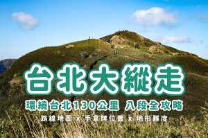【台北大縱走】全八段攻略心得 x 路線地形分享 x 環繞台北全長130公里