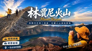 林賈尼」挑戰印尼最虐火山！ 眼睛在天堂，雙腿在地獄！千萬別輕易嘗試！這條「全球最美徒步路線」到底有多硬？
