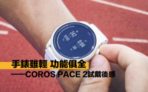 【網友評測】手錶雖輕 功能俱全—— COROS PACE 2 試戴後感