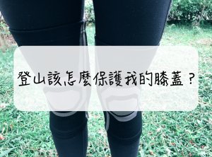 [登山｜知識] 登山該怎麼保護我的膝蓋？