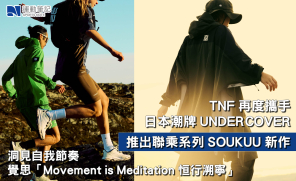 【產品】The North Face 再度攜手日本潮牌 UNDERCOVER  推出聯乘系列 SOUKUU 新作 洞見自我節奏　覺思「Movement is Meditation 恒行溯寧」