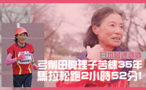 【阿婆跑得快！】日本最速婆婆弓削田真理子苦練 35 年 馬拉松跑 2 小時 52 分 !
