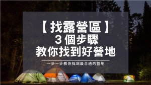 【露營教學】露營區怎麼找？３個步驟，教你找到最適合的營地