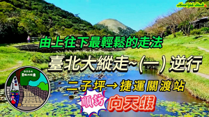 台北大縱走第一段 逆行(二子坪→捷運關渡站) 順訪向天蝦 由上往下走最輕鬆的走法