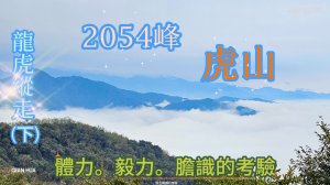 【龍虎縱走『下』】~【2054峰、虎山】水雲三星~體力、毅力、腿力、膽量的大考驗。