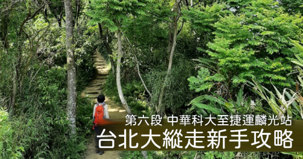 【路線】我是新手，我想去臺北大縱走！第六段－中華科技大學至捷運麟光站攻略