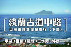 【路線】淡蘭中路連走 | 平湖->外澳－山林野宿探險行(下)