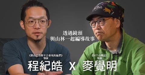 訪談片推薦【專訪｜麥覺明 x 程紀皓】 山岳導演鏡頭裡的台灣山林｜這片土地就是他們的攝影棚