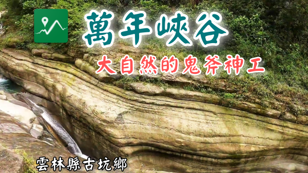 萬年峽谷 | 草嶺必訪秘境 | 欣賞大自然的鬼斧神工